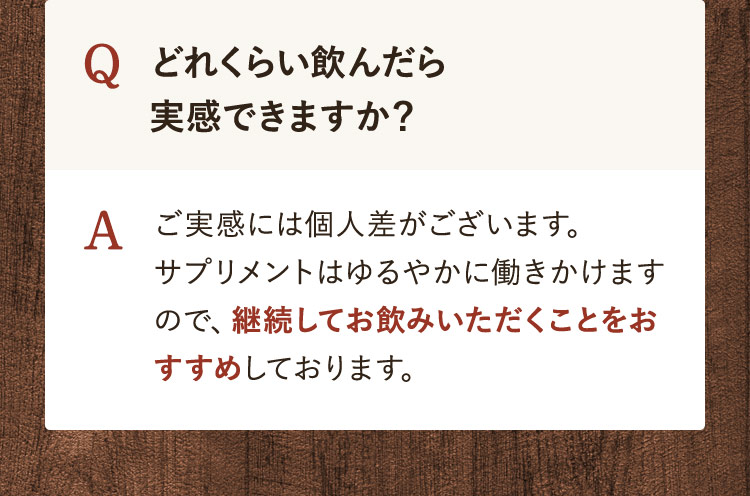 どれくらい飲んだら実感できますか？　継続してお飲みいただくことをおすすめしております。
